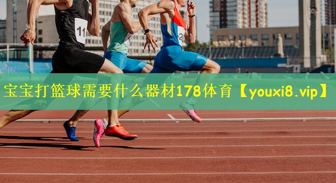 宝宝打篮球需要什么器材178体育