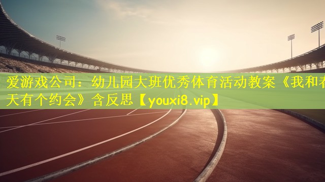 爱游戏公司：幼儿园大班优秀体育活动教案《我和春天有个约会》含反思