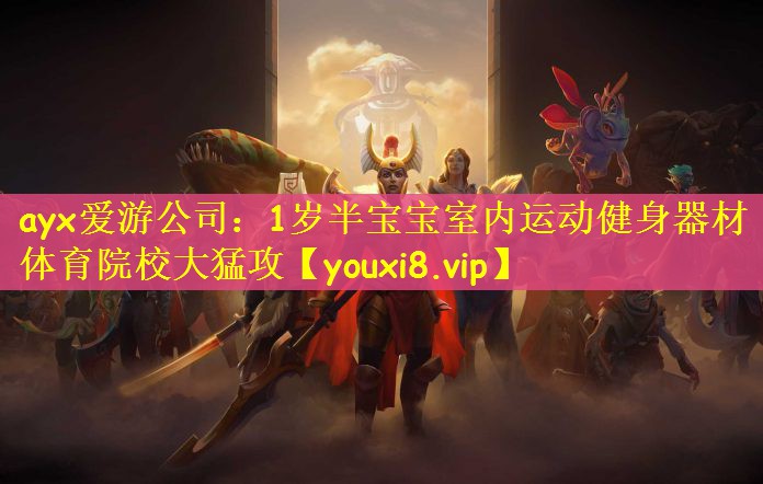 ayx爱游公司：1岁半宝宝室内运动健身器材体育院校大猛攻