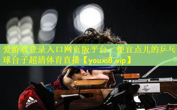 爱游戏登录入口网页版平台：便宜点儿的乒乓球台子超清体育直播