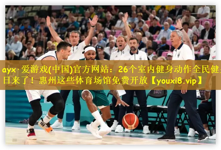 ayx·爱游戏(中国)官方网站：26个室内健身动作全民健身日来了！惠州这些体育场馆免费开放