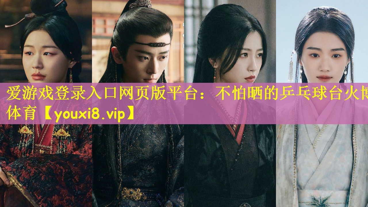 爱游戏登录入口网页版平台：不怕晒的乒乓球台火博体育