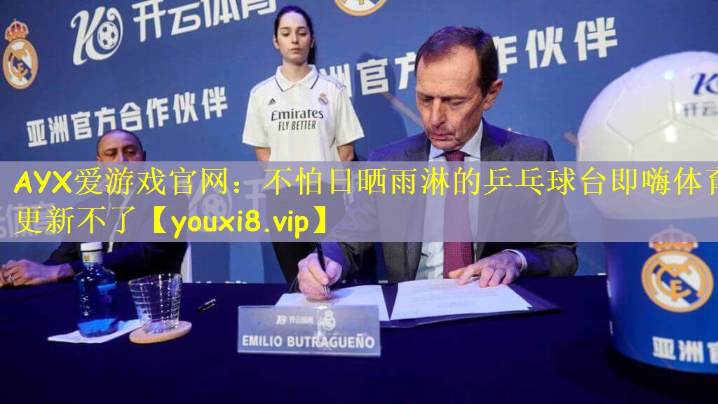 AYX爱游戏官网：不怕日晒雨淋的乒乓球台即嗨体育更新不了
