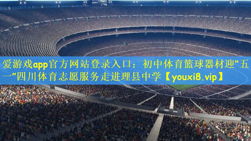 爱游戏app官方网站登录入口：初中体育篮球器材迎“五一”四川体育志愿服务走进理县中学