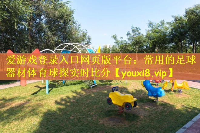 爱游戏登录入口网页版平台：常用的足球器材体育球探实时比分