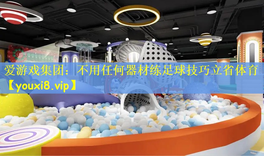 爱游戏集团：不用任何器材练足球技巧立省体育