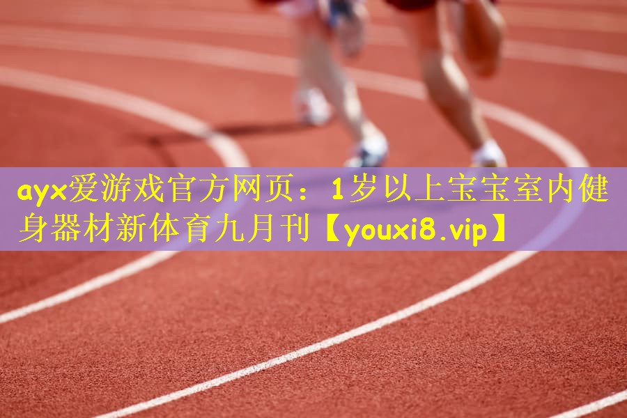 ayx爱游戏官方网页：1岁以上宝宝室内健身器材新体育九月刊