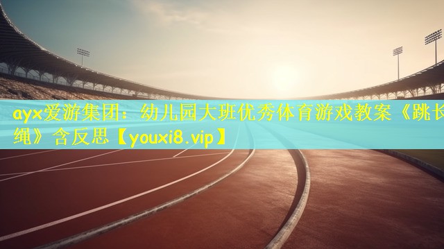 ayx爱游集团：幼儿园大班优秀体育游戏教案《跳长绳》含反思