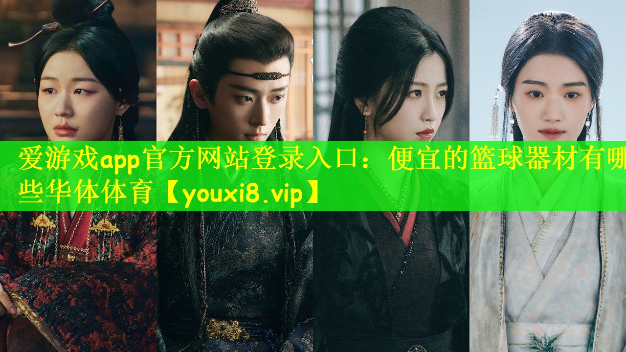 爱游戏app官方网站登录入口：便宜的篮球器材有哪些华体体育