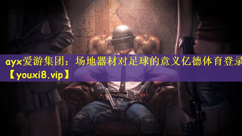 ayx爱游集团：场地器材对足球的意义亿德体育登录
