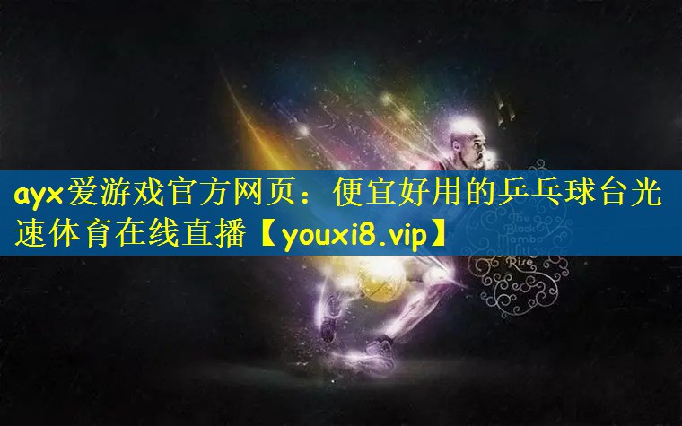 ayx爱游戏官方网页：便宜好用的乒乓球台光速体育在线直播