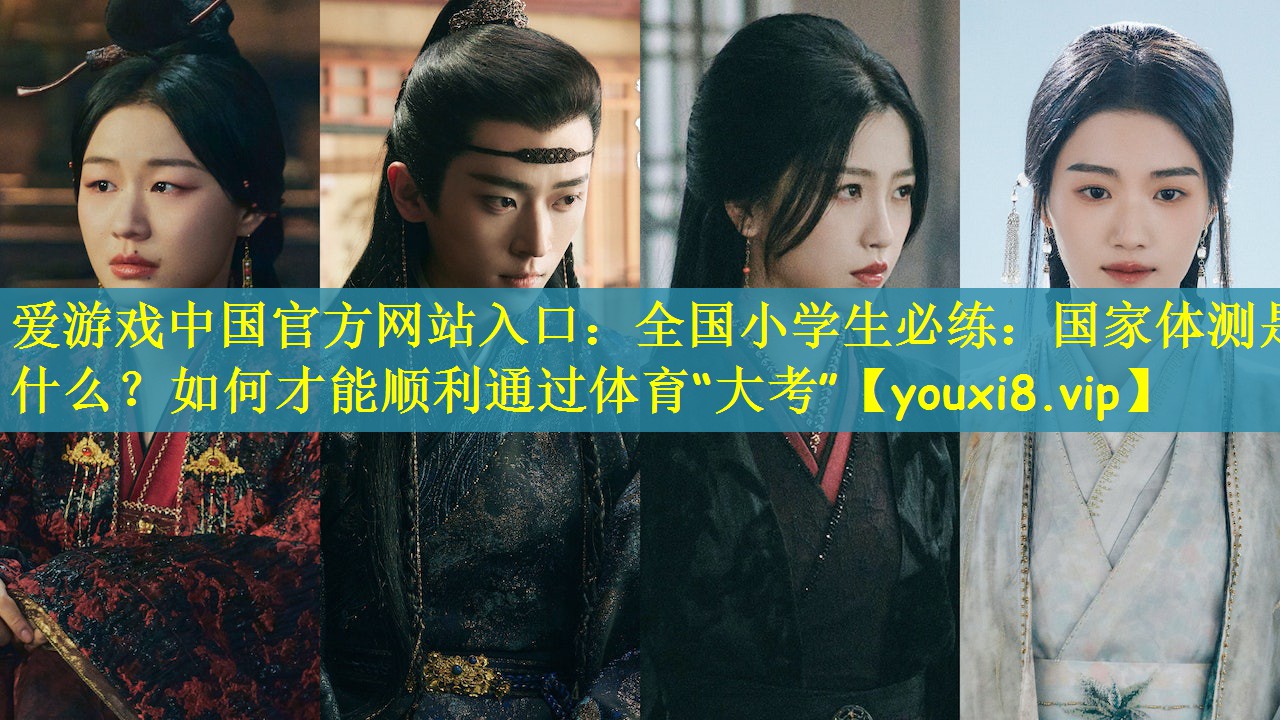 爱游戏中国官方网站入口：全国小学生必练：国家体测是什么？如何才能顺利通过体育“大考”