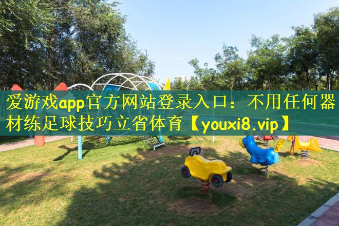 爱游戏app官方网站登录入口：不用任何器材练足球技巧立省体育