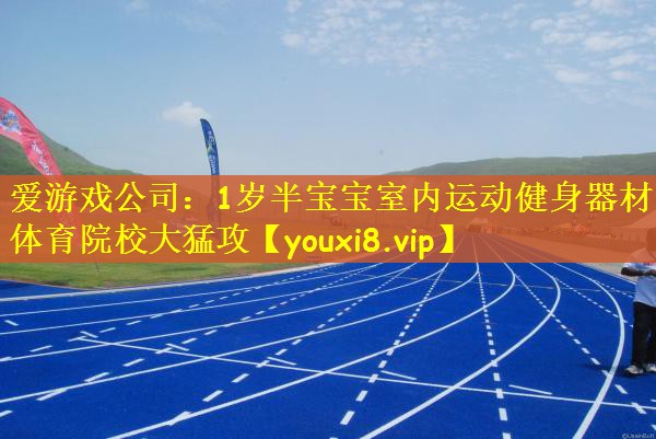 爱游戏公司：1岁半宝宝室内运动健身器材体育院校大猛攻