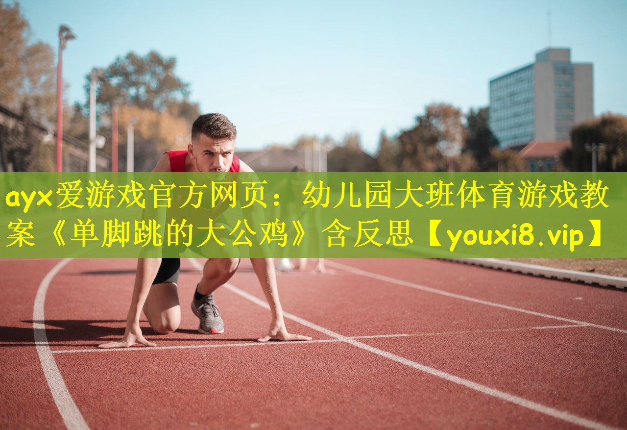 ayx爱游戏官方网页：幼儿园大班体育游戏教案《单脚跳的大公鸡》含反思