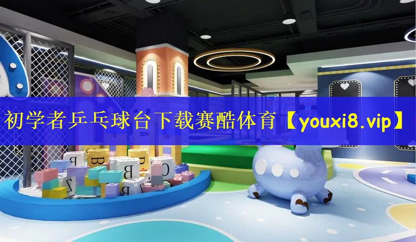 初学者乒乓球台下载赛酷体育