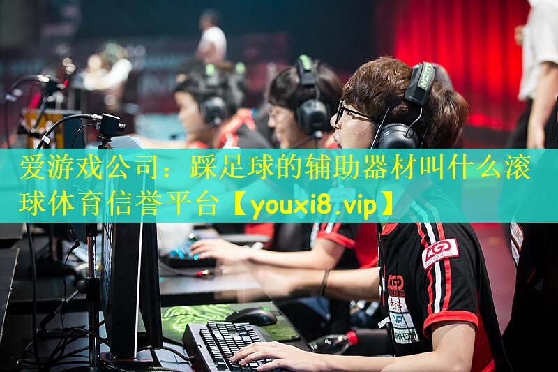 爱游戏公司：踩足球的辅助器材叫什么滚球体育信誉平台