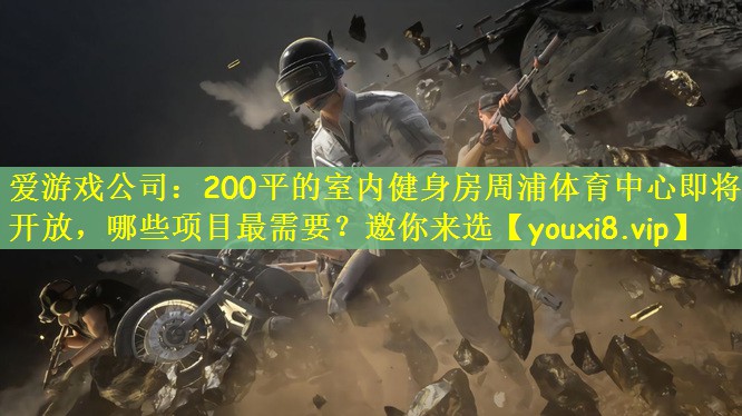 爱游戏公司：200平的室内健身房周浦体育中心即将开放，哪些项目最需要？邀你来选