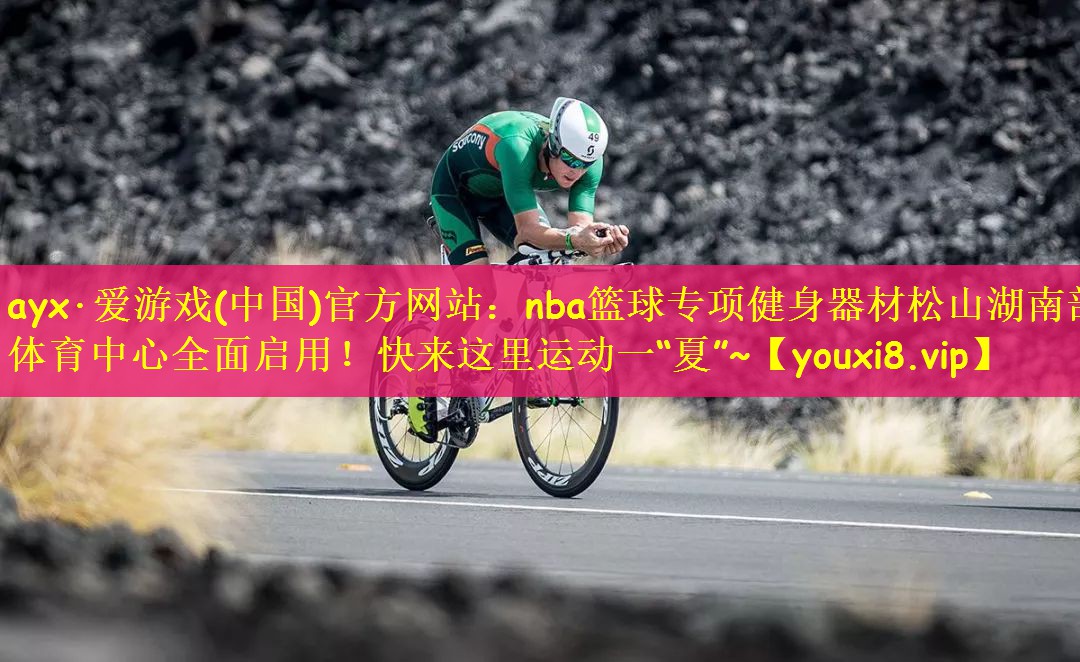 ayx·爱游戏(中国)官方网站：nba篮球专项健身器材松山湖南部体育中心全面启用！快来这里运动一“夏”~