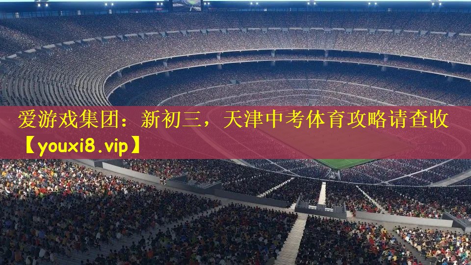 爱游戏集团：新初三，天津中考体育攻略请查收