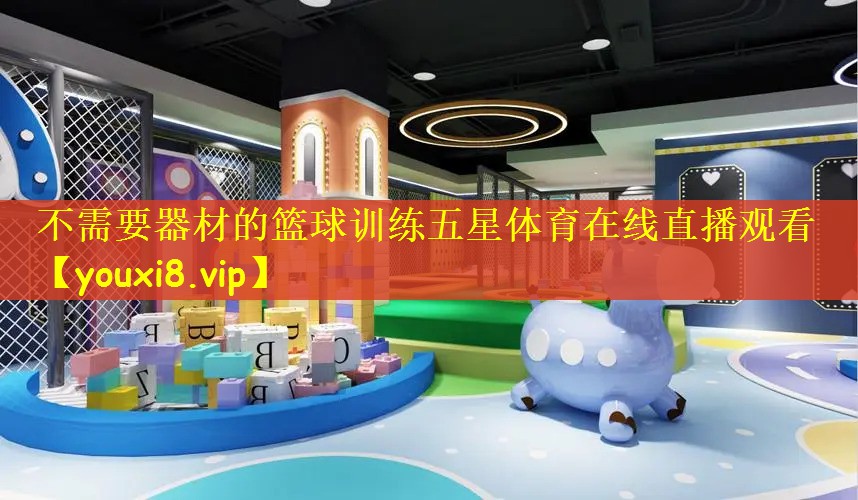 不需要器材的篮球训练五星体育在线直播观看