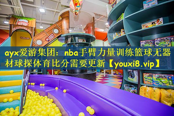 ayx爱游集团：nba手臂力量训练篮球无器材球探体育比分需要更新