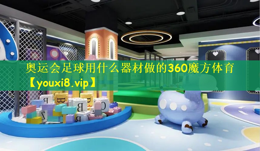 奥运会足球用什么器材做的360魔方体育
