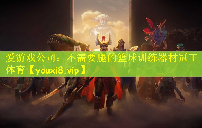 爱游戏公司：不需要腿的篮球训练器材冠王体育