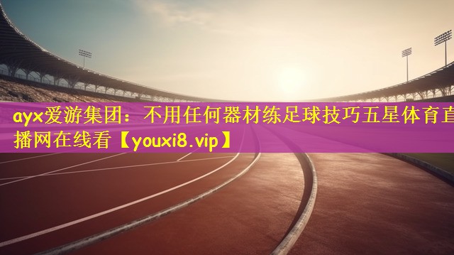 ayx爱游集团：不用任何器材练足球技巧五星体育直播网在线看