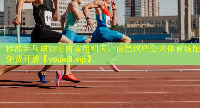 标准乒乓球台室内家用明天，南昌这些公共体育场馆免费开放