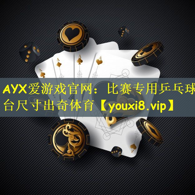 AYX爱游戏官网：比赛专用乒乓球台尺寸出奇体育