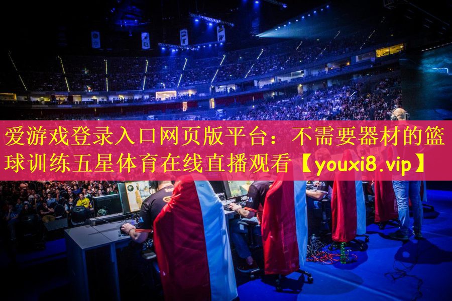 爱游戏登录入口网页版平台：不需要器材的篮球训练五星体育在线直播观看