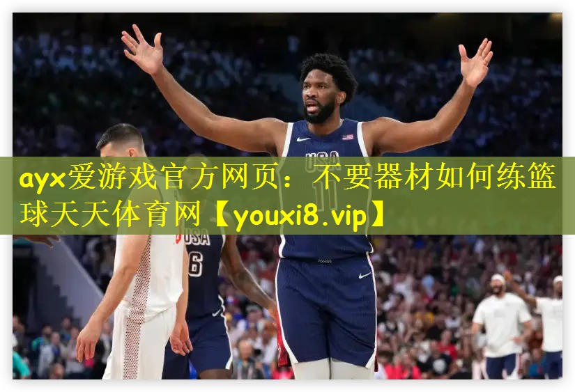 ayx爱游戏官方网页：不要器材如何练篮球天天体育网