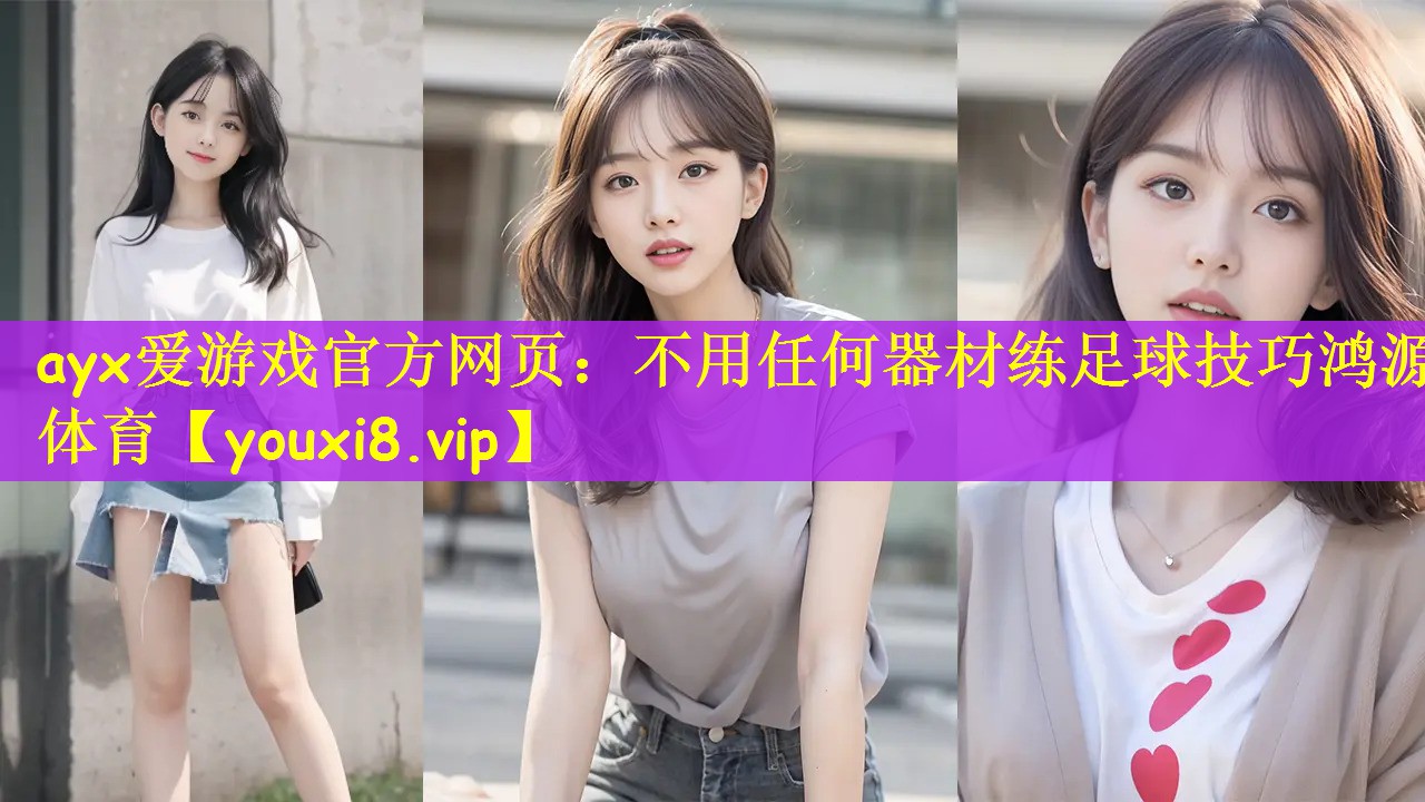 ayx爱游戏官方网页：不用任何器材练足球技巧鸿源体育