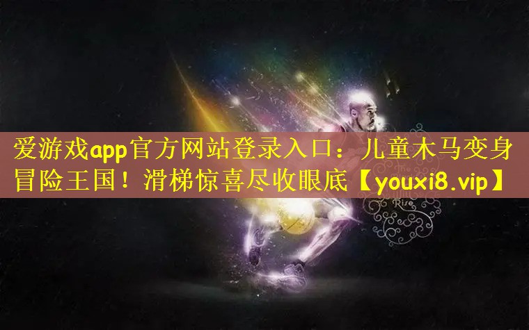 爱游戏app官方网站登录入口：儿童木马变身冒险王国！滑梯惊喜尽收眼底