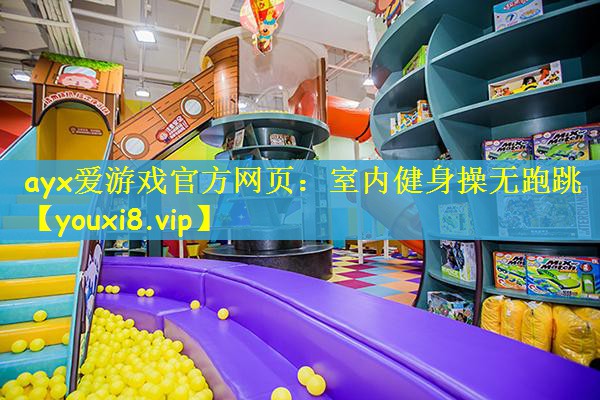 ayx爱游戏官方网页：室内健身操无跑跳