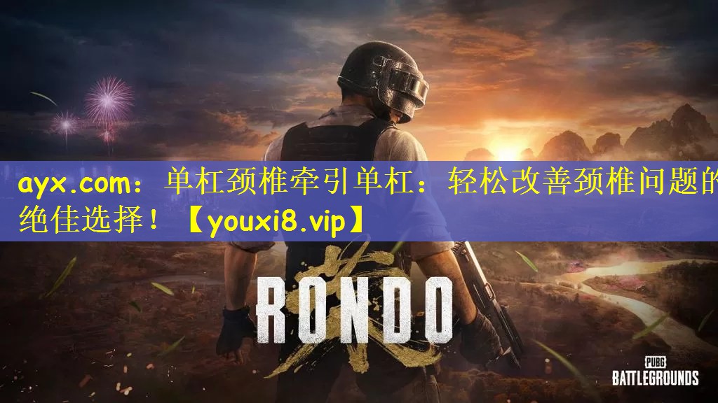 ayx.com：单杠颈椎牵引单杠：轻松改善颈椎问题的绝佳选择！