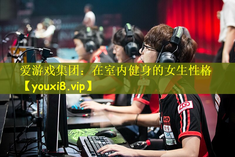 爱游戏集团：在室内健身的女生性格