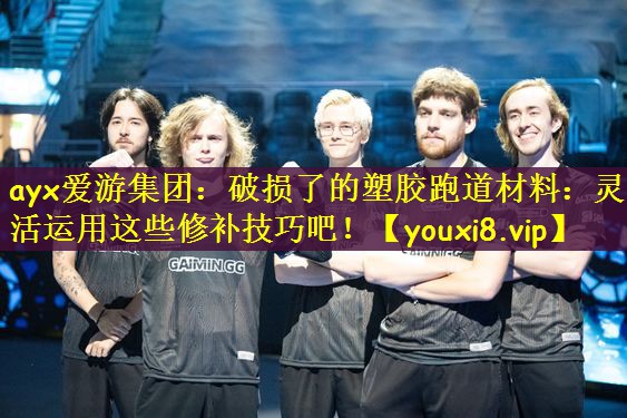 ayx爱游集团：破损了的塑胶跑道材料：灵活运用这些修补技巧吧！