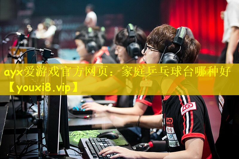 ayx爱游戏官方网页：家庭乒乓球台哪种好