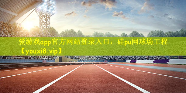 <strong>爱游戏app官方网站登录入口：硅pu网球场工程</strong>