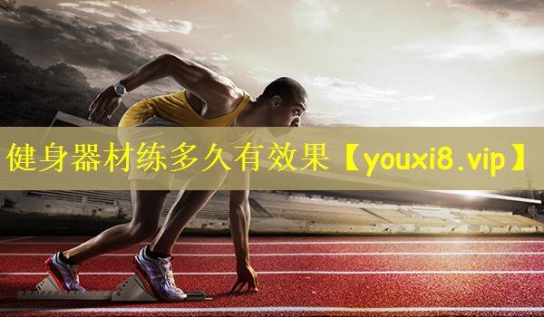 健身器材练多久有效果 健身器材练多久有效果