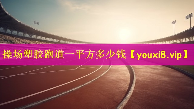 操场塑胶跑道一平方多少钱