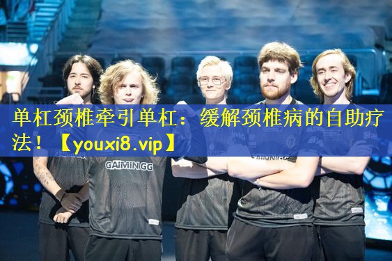 单杠颈椎牵引单杠：缓解颈椎病的自助疗法！