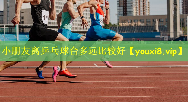 小朋友离乒乓球台多远比较好