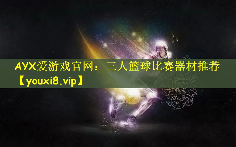 三人篮球比赛器材推荐