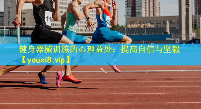 健身器械训练的心理益处：提高自信与坚毅