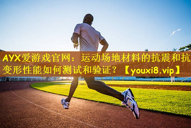 运动场地材料的抗震和抗变形性能如何测试和验证？