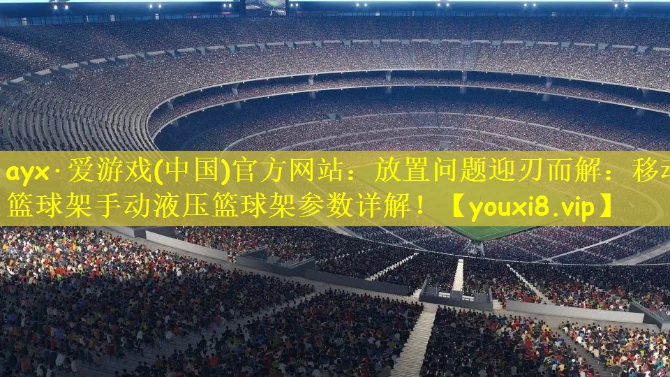 放置问题迎刃而解：移动篮球架手动液压篮球架参数详解！