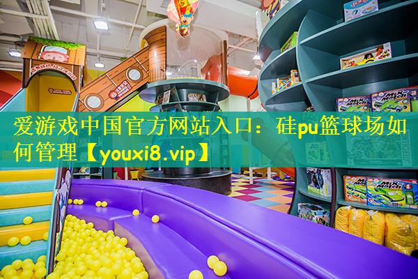 硅pu篮球场如何管理